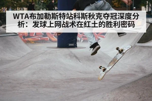 WTA布加勒斯特站科斯秋克夺冠深度分析：发球上网战术在红土的胜利密码