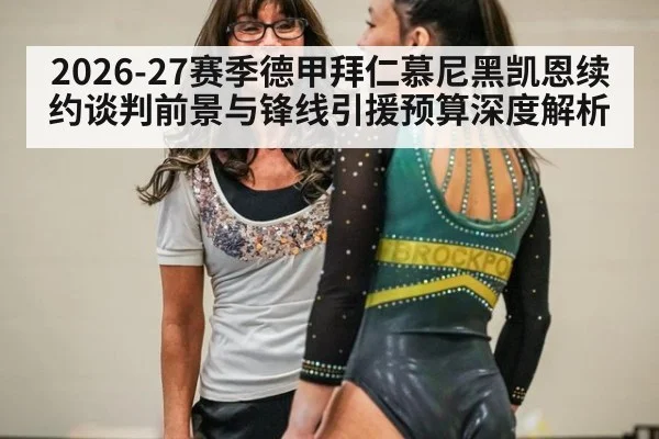 2026-27赛季德甲拜仁慕尼黑凯恩续约谈判前景与锋线引援预算深度解析