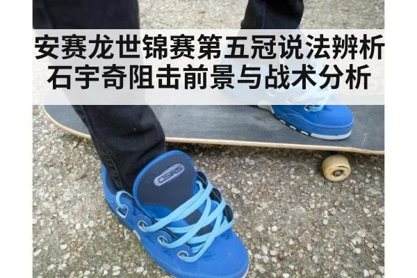 安赛龙世锦赛第五冠说法辨析 石宇奇阻击前景与战术分析
