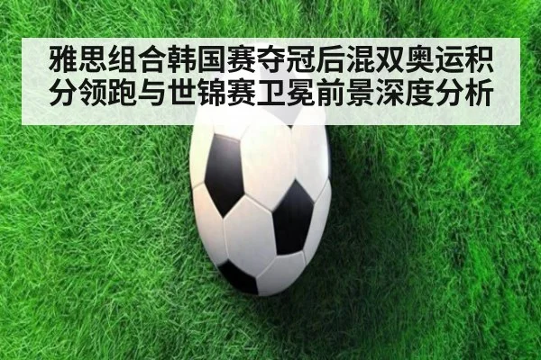 雅思组合韩国赛夺冠后混双奥运积分领跑与世锦赛卫冕前景深度分析