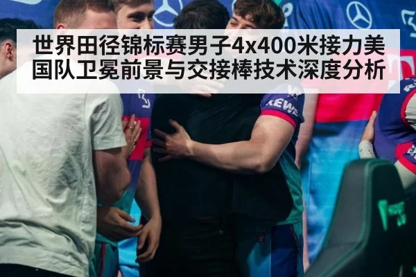 世界田径锦标赛男子4x400米接力美国队卫冕前景与交接棒技术深度分析