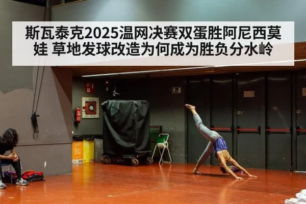 斯瓦泰克2025温网决赛双蛋胜阿尼西莫娃 草地发球改造为何成为胜负分水岭