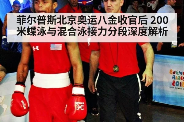 菲尔普斯北京奥运八金收官后 200米蝶泳与混合泳接力分段深度解析